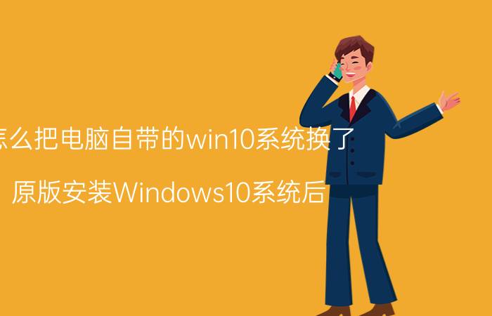 怎么把电脑自带的win10系统换了 原版安装Windows10系统后，如何找到我的电脑？